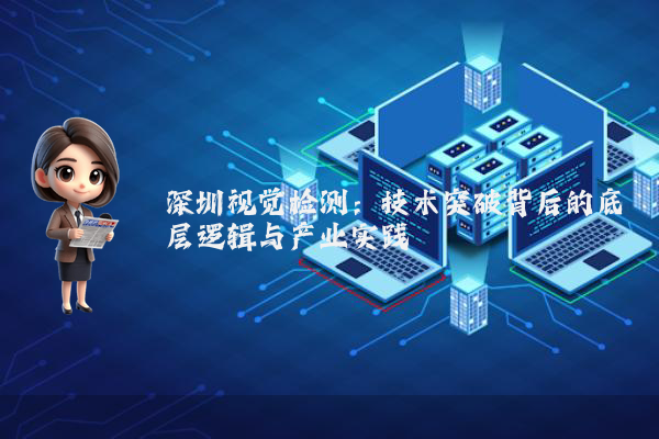 深圳视觉检测：技术突破背后的底层逻辑与产业实践