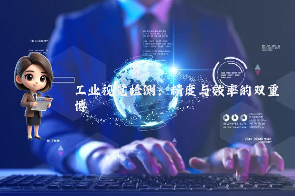 工业视觉检测：精度与效率的双重博弈